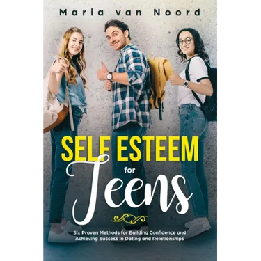 Self Esteem for Teens: Six proven methods for building confidence and achieving success in dating and relationships