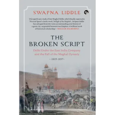 The Broken Script Delhi Under the East India Company and the Fall of the Mughal Dynasty, 1803-1857