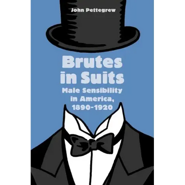 Brutes in Suits: Male Sensibility in America, 1890-1920