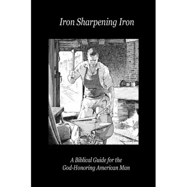 Iron Sharpening Iron: A Biblical Guide for the God-Honoring American Man