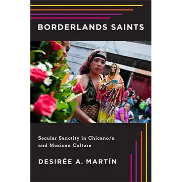 Borderlands Saints: Secular Sanctity in Chicano/a and Mexican Culture