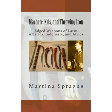 Machete, Kris, and Throwing Iron: Edged Weapons of Latin America, Indonesia, and Africa