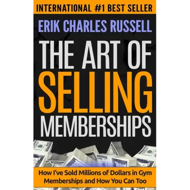 The Art of Selling Memberships: How I've Sold Millions of Dollars in Gym Memberships and How You Can Too