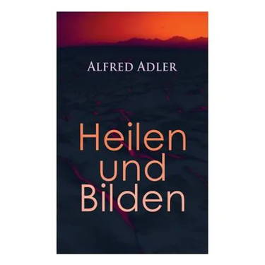 Alfred Adler: Heilen und Bilden: Der Aggressionstrieb im Leben und in der Neurose, Das Zärtlichkeitsbedürfnis des Kindes, Über neuro
