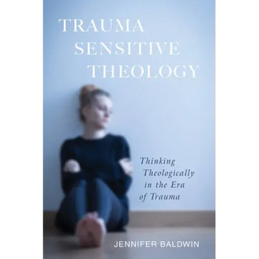 Trauma-Sensitive Theology: Thinking Theologically in the Era of Trauma
