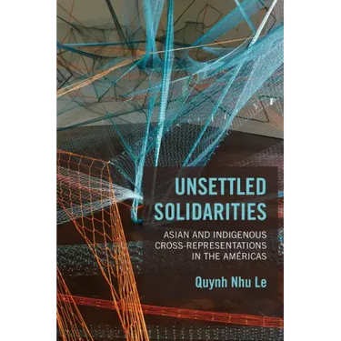 Unsettled Solidarities: Asian and Indigenous Cross-Representations in the Américas