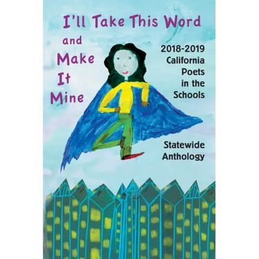 I'll Take This Word and Make It Mine: 2018-2019 California Poets in the Schools Statewide Anthology