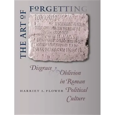 The Art of Forgetting: Disgrace & Oblivion in Roman Political Culture