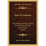How To Colonize: The Interest Of The Country, And The Duty Of The Government (1842)