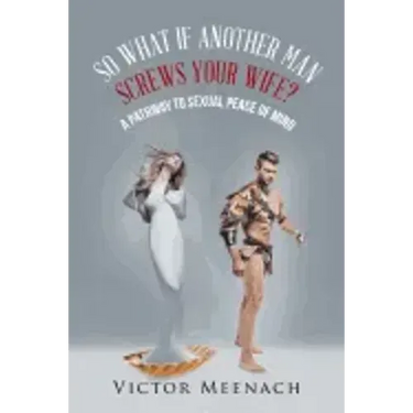 So What If Another Man Screws Your Wife?: A Pathway to Sexual Peace of Mind