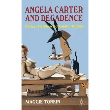 Angela Carter and Decadence: Critical Fictions/Fictional Critiques