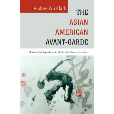 The Asian American Avant-Garde: Universalist Aspirations in Modernist Literature and Art