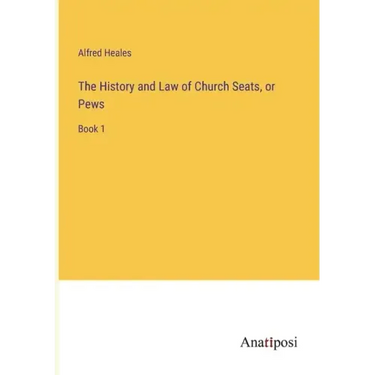The History and Law of Church Seats, or Pews: Book 1