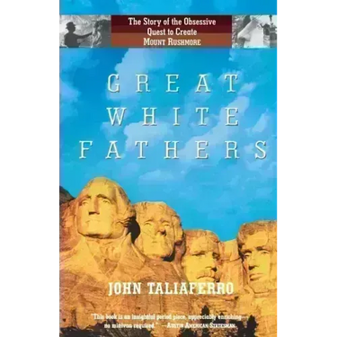 Great White Fathers: The Story of the Obsessive Quest to Create Mount Rushmore