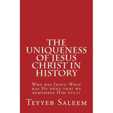 The Uniqueness of Jesus Christ in History: Who was Jesus? What has He done that we remember Him still?