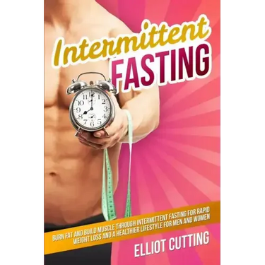 Intermittent Fasting: Burn Fat And Build Muscle Through Intermittent Fasting For Rapid Weight Loss and a Healthier Lifestyle for Men and Wom