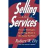Selling Your Services: Proven Strategies for Getting Clients to Hire You (or Your Firm)