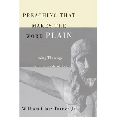 Preaching That Makes the Word Plain: Doing Theology in the Crucible of Life