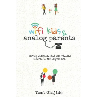 Wifi Kids & Analog Parents: Raising Disciplined and Well Rounded Children in This Digital Age