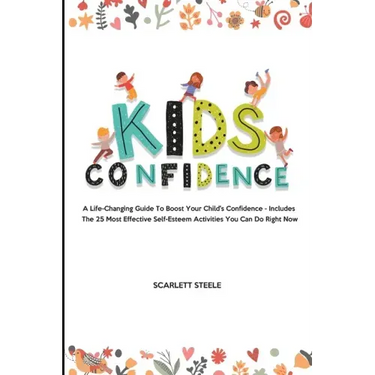 Kids Confidence: A Life-Changing Guide to Boost Your Child's Confidence - Includes The 25 Most Effective Self-Esteem Activities You Can Do Right Now