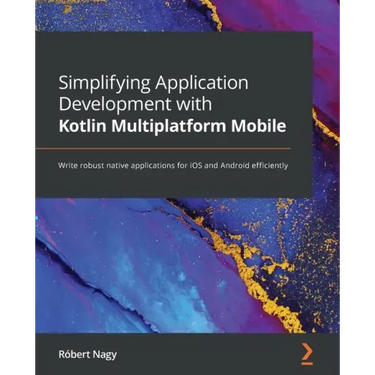 Simplifying Application Development with Kotlin Multiplatform Mobile: Write robust native applications for iOS and Android efficiently