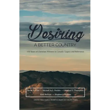 Desiring A Better Country: 150 years of Christian Witness in Canada: Legacy & Relevance