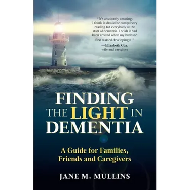 Finding the Light in Dementia: A Guide for Families, Friends and Caregivers
