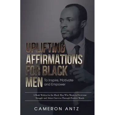 Uplifting Affirmations for Black Men to Inspire, Motivate and Empower A Book Written for the Black Man Who Wants to Overcome Struggle and Attract Succ