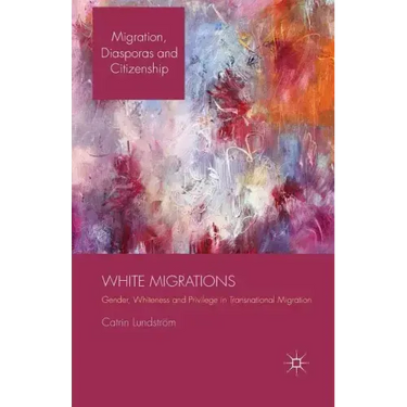 White Migrations: Gender, Whiteness and Privilege in Transnational Migration