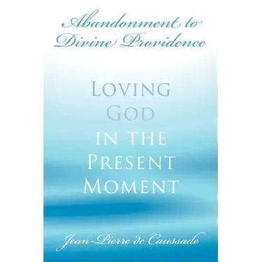 Abandonment to Divine Providence: Loving God in the Present Moment