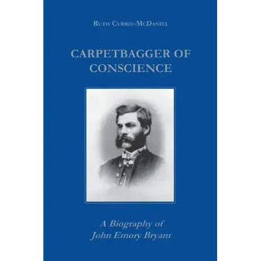 Carpetbagger of Conscience: A Biography of John Emory Bryant