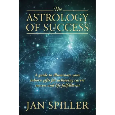 The Astrology of Success: A Guide to Illuminate Your Inborn Gifts for Achieving Career Success and Life Fulfillment