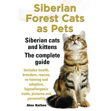 Siberian Forest Cats as Pets. Siberian Cats and Kittens. Complete Guide Includes Health, Breeders, Rescue, Re-Homing and Adoption, Hypoallergenic Trai