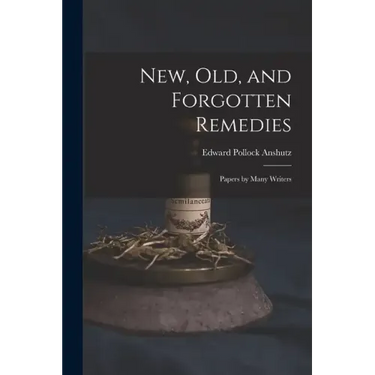 New, Old, and Forgotten Remedies: Papers by Many Writers