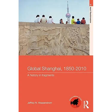 Global Shanghai, 1850-2010: A History in Fragments