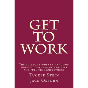 Get To Work: The college student's hands-on guide to earning internships and full-time employment