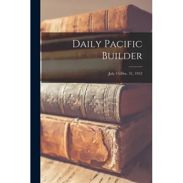 Daily Pacific Builder; July 15-Dec. 31, 1912