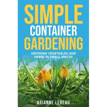 Simple Container Gardening: Growing Vegetables and Herbs in Small Spaces