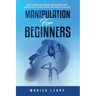 Manipulation for Beginners: How to Persuade and Influence People with Manipulation, Mind Control and Dark Psychology