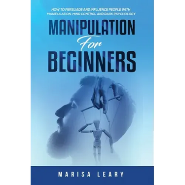 Manipulation for Beginners: How to Persuade and Influence People with Manipulation, Mind Control and Dark Psychology