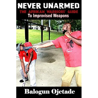 Never Unarmed: The Afrikan Warriors' Guide to Improvised Weapons