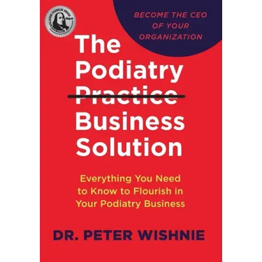The Podiatry Practice Business Solution: Everything You Need to Know to Flourish in Your Podiatry Business