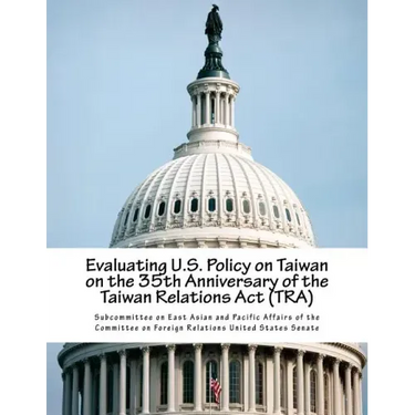 Evaluating U.S. Policy on Taiwan on the 35th Anniversary of the Taiwan Relations Act (TRA)