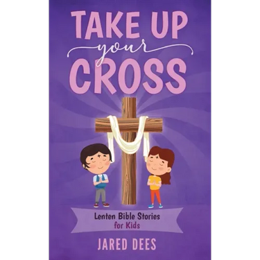 Take Up Your Cross: Lenten Bible Stories for Kids