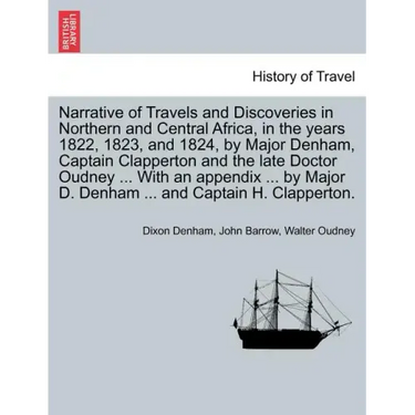 Narrative of Travels and Discoveries in Northern and Central Africa, in the years 1822, 1823, and 1824, by Major Denham, Captain Clapperton and the la