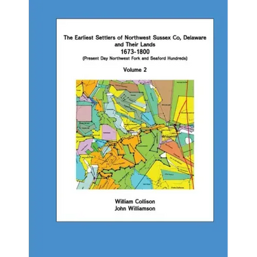 The Earliest Settlers of Northwest Sussex Co, Delaware and Their Lands 1673-1800 Vol 2