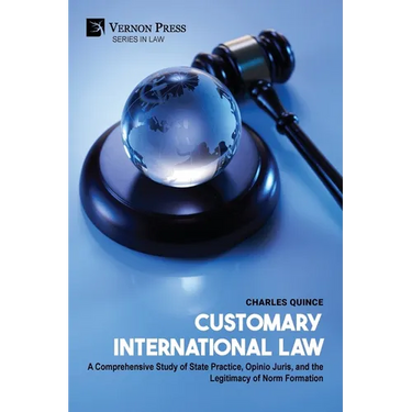 Customary International Law: A Comprehensive Study of State Practice, Opinio Juris, and the Legitimacy of Norm Formation