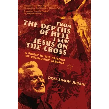From the Depths of Hell I Saw Jesus on the Cross: A Priest in the Prisons of Communist Albania