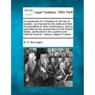 A Supplement to a Treatise on the Law of Taxation: As Imposed by the State and Their Municipalities or Other Subdivisions, and as Exercised by the Gov