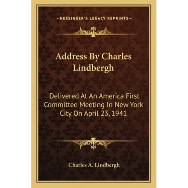 Address by Charles Lindbergh: Delivered at an America First Committee Meeting in New York City on April 23, 1941